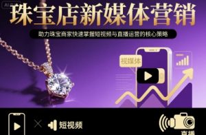 珠宝店新媒体营销，助力珠宝商家快速掌握短视频与直播运营的核心策略-世康聊项目
