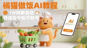 有趣的橘猫买菜做饭视频,用AI一键搞定,1分钟教会你,快速起千粉万粉号-世康聊项目