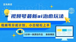 视频号分成最新ai治愈玩法，5分钟一条爆款，日赚500+，小白也能轻松上手-世康聊项目