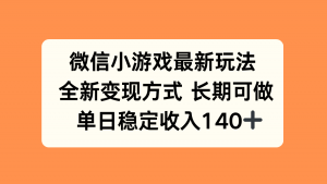 微信小游戏最新玩法，全新变现方式，单日稳定收入140+-世康聊项目