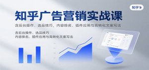 知乎广告营销实战课，含后台操作、选品技巧，内容排名、插件应用与高转化文案写法-世康聊项目