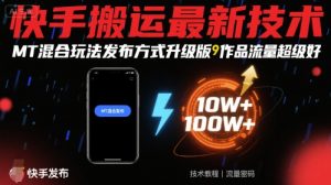 快手搬运最新技术,MT混合玩法发布方式升级版,作品流量超级好-世康聊项目