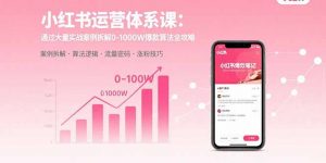 小红书运营体系课:通过大量实战案例拆解0-1000W爆款算法全攻略-世康聊项目