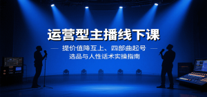 运营型主播线下课：提价值降互上、四部曲起号、选品与人性话术实操指南-世康聊项目
