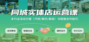 同城实体店运营课:多行业活动方案(汽修/餐饮/美容)与联盟合作技巧-世康聊项目