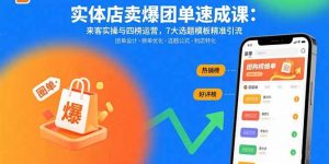 实体店卖爆团单速成课:来客实操与四榜运营,7大选题模板精准引流-世康聊项目