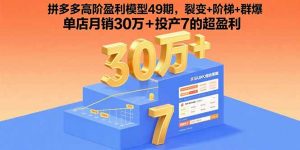 拼多多高阶盈利模型49期,裂变+阶梯+群爆 单店月销30万+投产7的超盈利-世康聊项目