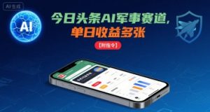 今日头条AI军事赛道，单日收益多张 ，手机可做【附指令】-世康聊项目