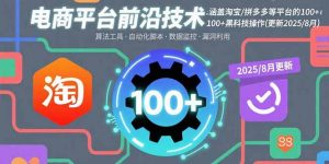电商平台前沿技术：涵盖淘宝/拼多多等平台的100+黑科技操作(更新2025-8月-世康聊项目