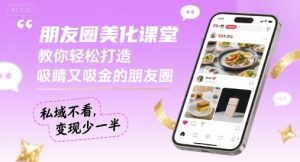 朋友圈美化课堂,教你轻松打造,吸睛又吸金的朋友圈,私域不看,变现少一半-世康聊项目