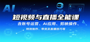 短视频与直播全能课，含账号运营、AI应用、剪映操作、特效制作、带货及直播技巧等-世康聊项目