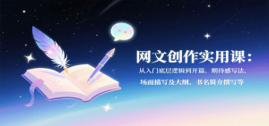 网文创作实用课：从入门底层逻辑到开篇、期待感写法、场面描写及大纲、书名简介撰写等-世康聊项目