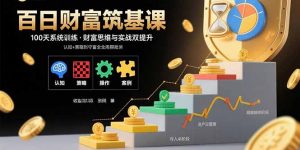 百日财富筑基课:认知+策略+实操+案例拆解 实现从创富到守富全周期能力-世康聊项目
