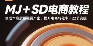 MJ+SD电商教程:低成本高质量视觉产出,提升电商转化率-22节实操-世康聊项目