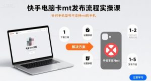 快手电脑卡mt发布流程实操课，针对手机型号不支持mt的手机-世康聊项目