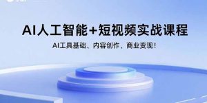 AI人工智能+短视频实战课程:AI工具基础、内容创作、商业变现!-世康聊项目