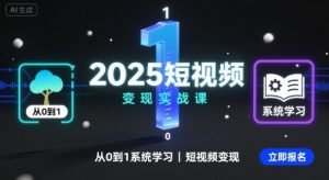 2025短视频变现实战课，从0到1系统学习短视频变现-世康聊项目