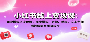 小红书线上变现课：商业模式、定位、选题、文案创作、爆款要素及引流成交-世康聊项目