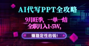 AI代写PPT全攻略，9月旺季，一单一结，全职月入1-5W，赚稳定性的钱！-世康聊项目