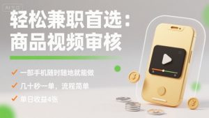 轻松兼职首选：商品视频审核，一部手机随时随地就能做，几十秒一单，流程简单，单日收益4张【揭秘】-世康聊项目