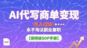 AI代写商单变现，月入过W，永不淘汰副业兼职【保姆级SOP手册】-世康聊项目