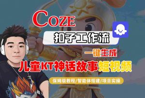 Coze智能体工作流一键生成儿童卡通神话故事短视频，保姆级教程-智能体搭建-项目实操-世康聊项目