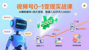 视频号0-1变现实战课：AI爆款脚本+四大变现，普通人30天月入5000+-世康聊项目