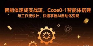 智能体速成实战班，Coze0-1智能体搭建与工作流设计，快速掌握AI自动化变现-世康聊项目