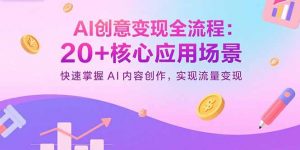 AI创意变现全流程：20+核心应用场景，快速掌握AI内容创作，实现流量变现-世康聊项目