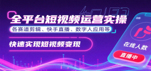 全平台短视频运营实操,各赛道剪辑、快手直播、数字人应用等,快速实现短视频变现-世康聊项目