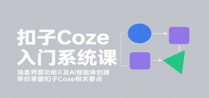 扣子Coze入门系统课:涵盖界面功能及AI智能体创建,带你掌握扣子Coze相关要点-世康聊项目