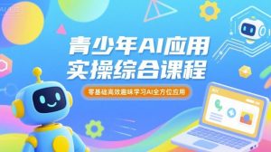 青少年AI应用实操综合课程，零基础高效趣味学习AI全方位应用-世康聊项目