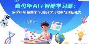 青少年AI+智能学习课：多学科AI辅助学习，提升学习效率与创新能力-世康聊项目