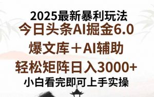 2025年今日头条最新暴利玩法6.0，一键生成爆款，轻松实现矩阵日入3000+-世康聊项目