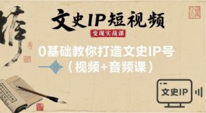 文史IP短视频变现实战课,0基础教你打造文史IP号(视频+音频课)-世康聊项目