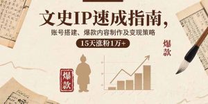文史IP速成指南，账号搭建、爆款内容制作及变现策略，15天涨粉1万+-世康聊项目