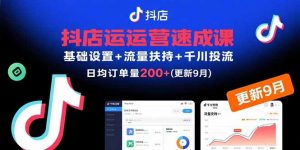 抖店运营速成课,基础设置+流量扶持+千川投流,30天日均订单200+(更新9月-世康聊项目