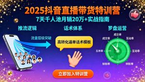 2025抖音直播带货特训：推流逻辑、话术体系、罗盘运营,7天千人池月销20万+-世康聊项目