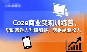 Coze商业变现训练营,帮助普通人升职加薪, 获得副业收入-世康聊项目