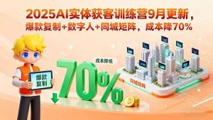 2025AI实体获客训练营9月更新，爆款复制+数字人+同城矩阵，成本降70%-世康聊项目