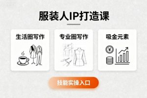服装人IP打造课，文案创富+生活圈写作+专业圈写作+服装人专属+吸金元素+技能实操-世康聊项目