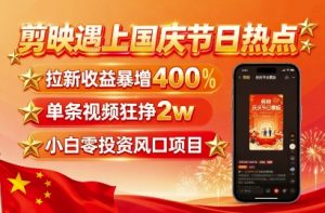 剪映遇上国庆热点，拉新收益暴增400%，单条视频狂挣2W+，无需剪辑基础，几分钟一条作品-世康聊项目