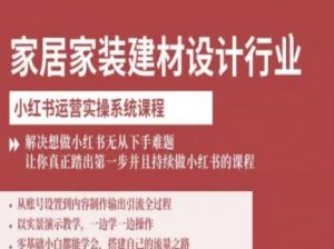 家居家装建材设计行业小红书运营实操系统课程，解决想做小红书无从下手难题让你真正踏出第一步-世康聊项目