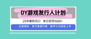 DY游戏发行人计划,25年最新风口,单日变现1000+-世康聊项目