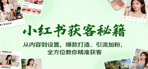 小红书获客秘籍：从内容到设置，爆款打造、引流加粉，全方位教你精准获客-世康聊项目