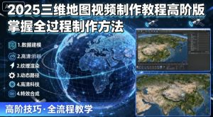 2025三维地图视频制作教程高阶版，掌握全过程制作方法-世康聊项目