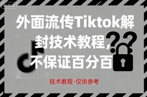 外面流传Tiktok解封技术教程，不保证百分百，具体自测-世康聊项目