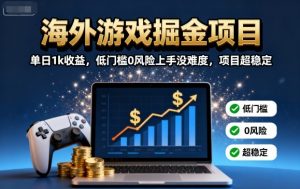 海外游戏掘金项目:单日1k收益,低门槛0风险上手没难度,项目超稳定【揭秘】-世康聊项目