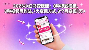 2025小红书变现课：8种标题模板,3种视频写作法,7大变现方式,3个月变现1万+-世康聊项目