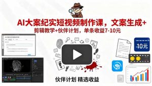 AI大案纪实短视频制作课，文案生成+剪辑教学+伙伴计划，单条收益7-10元-世康聊项目